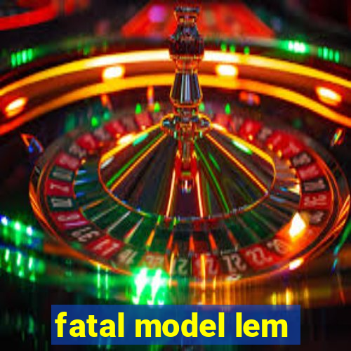 fatal model lem